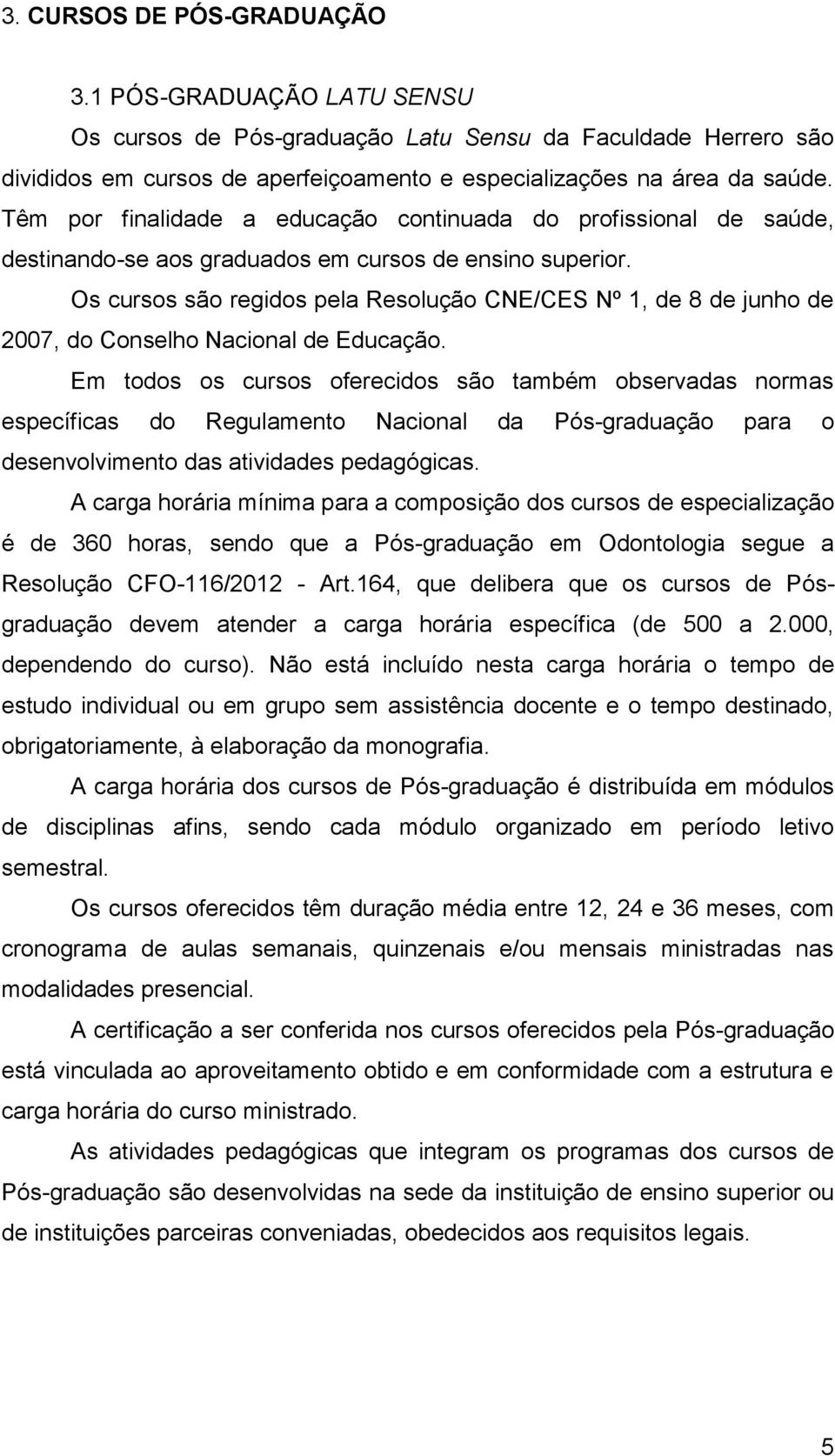 Conselho Nacional de Educação Em todos os cursos oferecidos são também observadas normas específicas do Regulamento Nacional da Pós-graduação para o desenvolvimento das atividades pedagógicas A carga