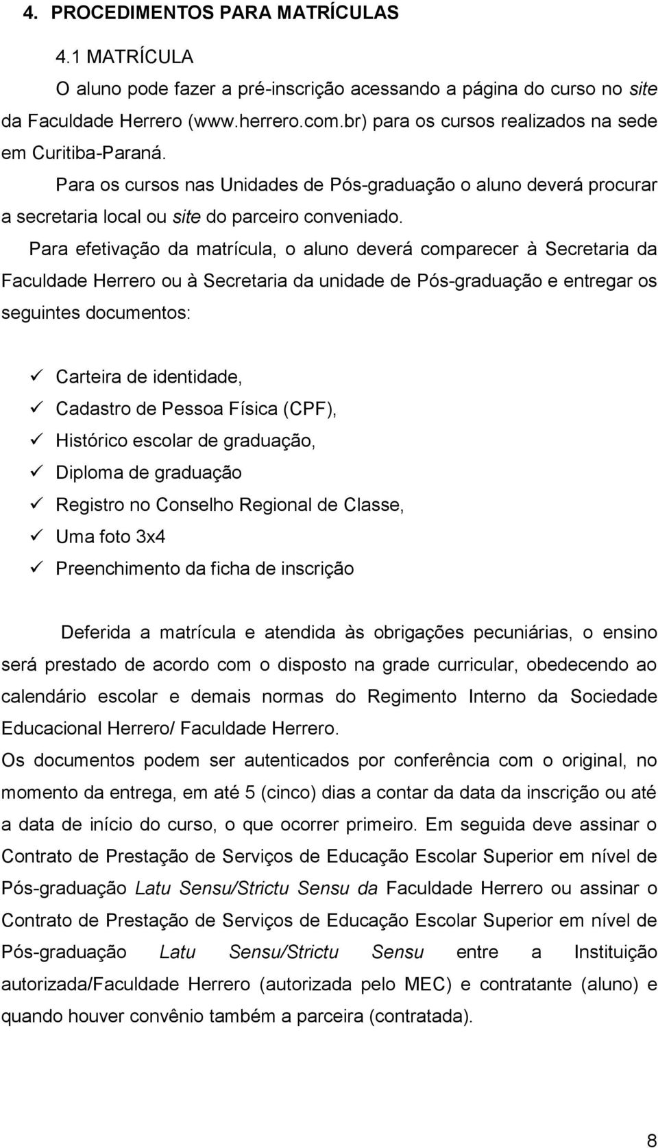 Secretaria da Faculdade Herrero ou à Secretaria da unidade de Pós-graduação e entregar os seguintes documentos: Carteira de identidade, Cadastro de Pessoa Física (CPF), Histórico escolar de