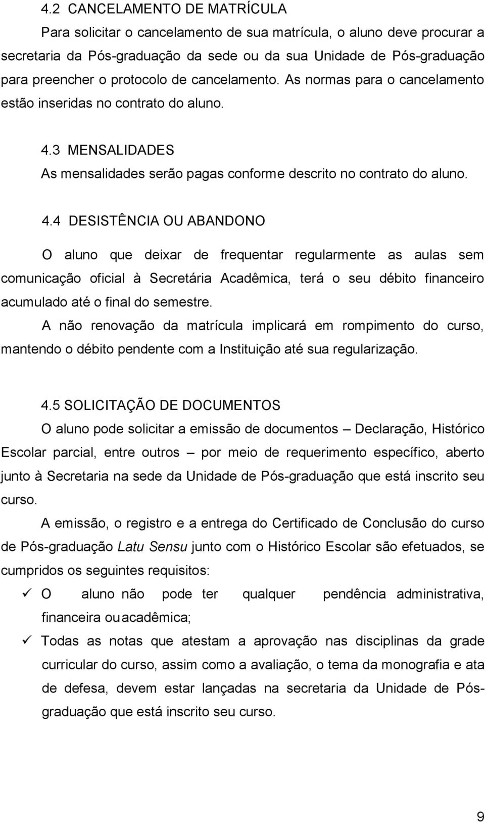 aluno que deixar de frequentar regularmente as aulas sem comunicação oficial à Secretária Acadêmica, terá o seu débito financeiro acumulado até o final do semestre A não renovação da matrícula