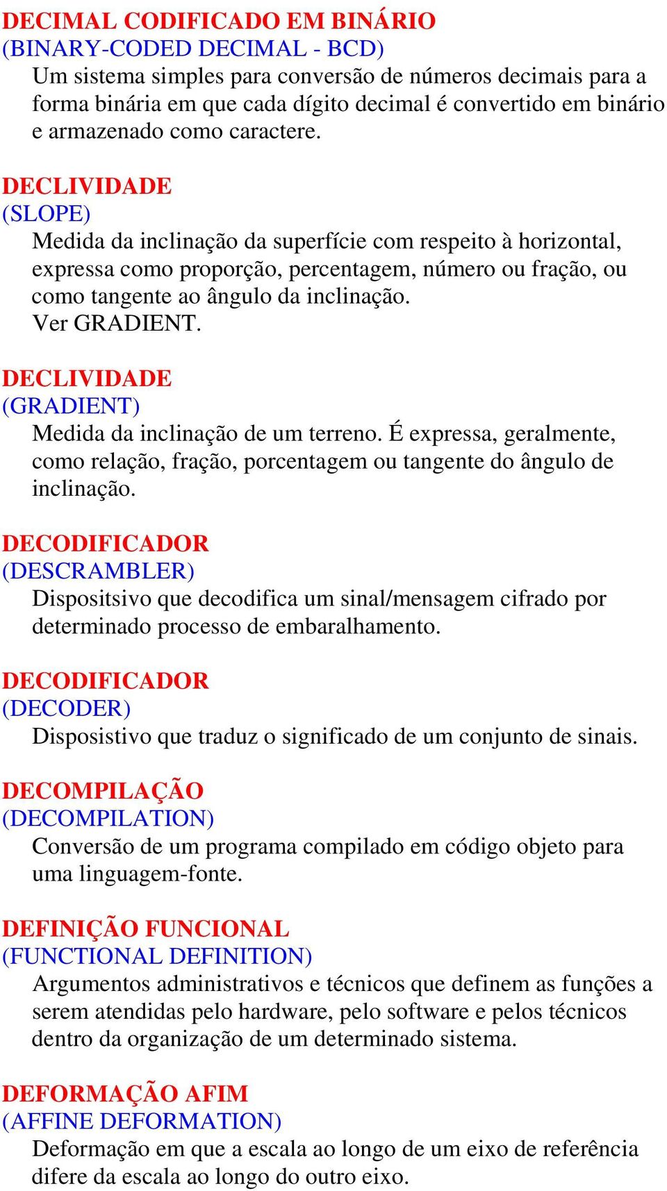 Ver GRADIENT. DECLIVIDADE (GRADIENT) Medida da inclinação de um terreno. É expressa, geralmente, como relação, fração, porcentagem ou tangente do ângulo de inclinação.