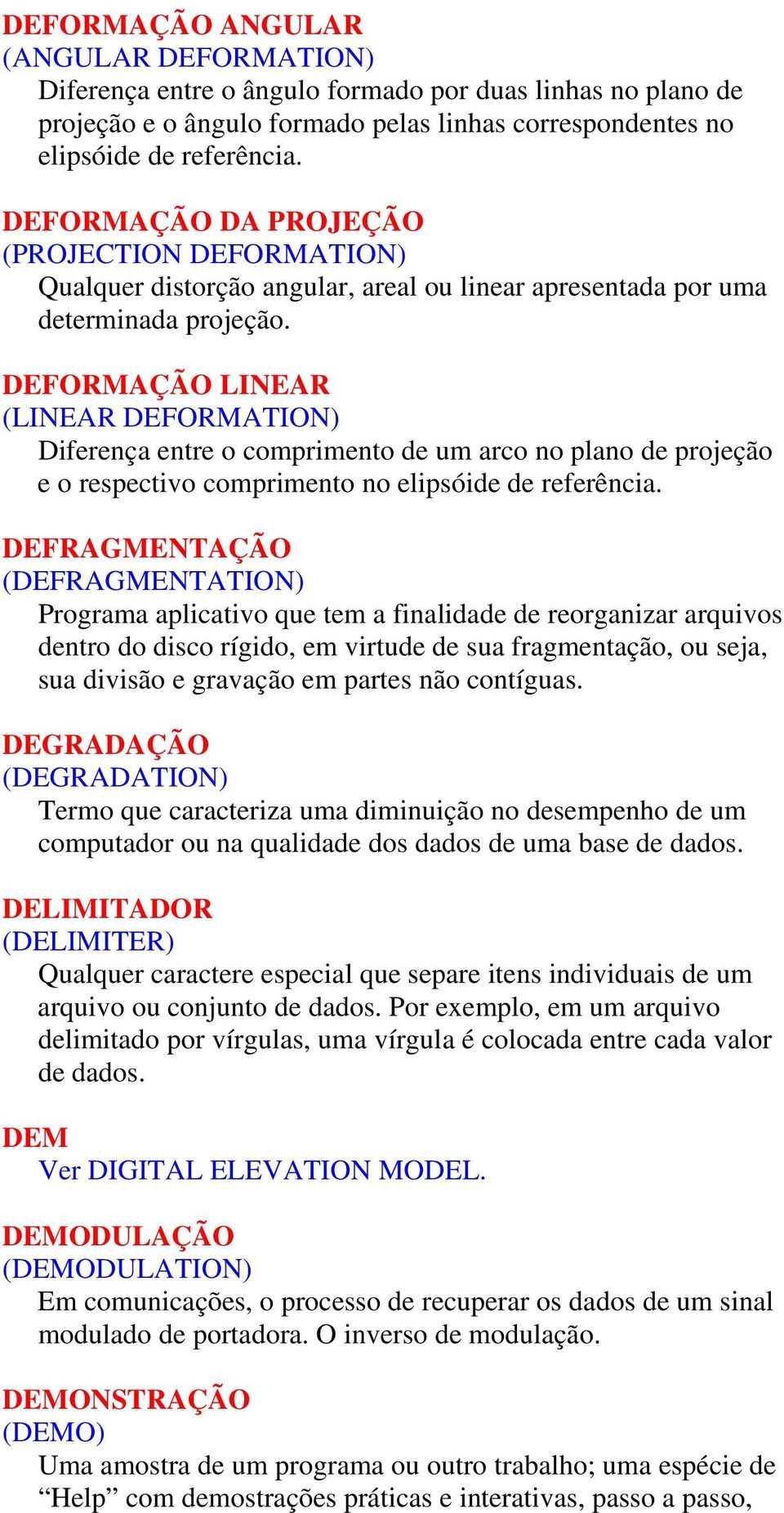 DEFORMAÇÃO LINEAR (LINEAR DEFORMATION) Diferença entre o comprimento de um arco no plano de projeção e o respectivo comprimento no elipsóide de referência.