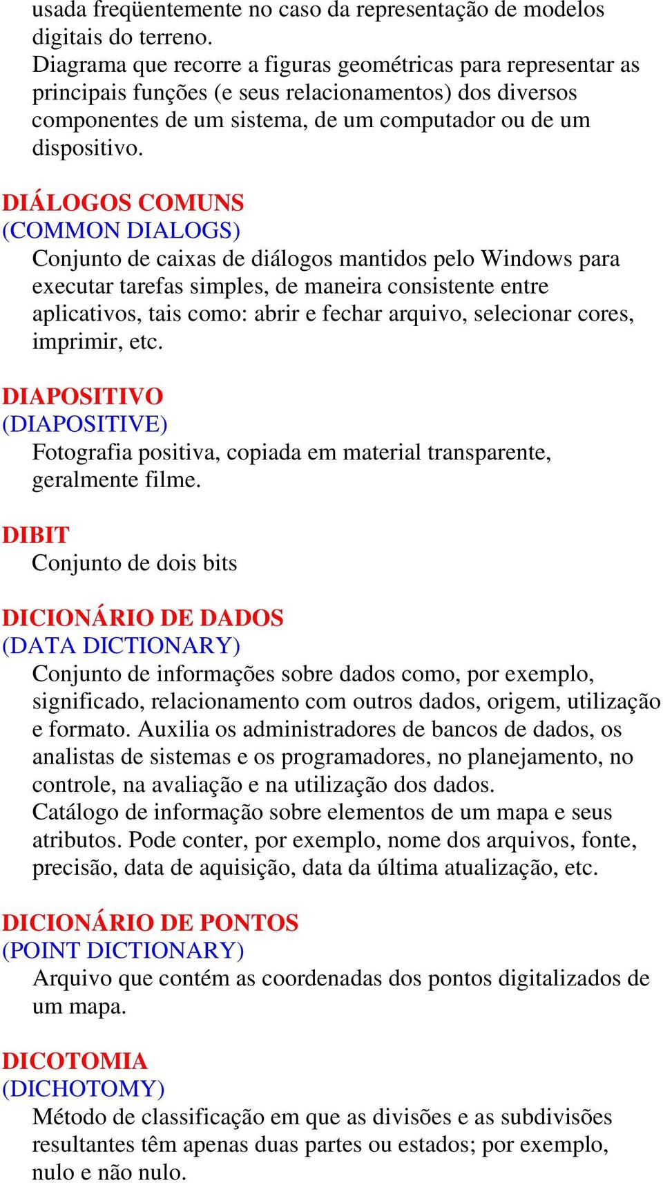 DIÁLOGOS COMUNS (COMMON DIALOGS) Conjunto de caixas de diálogos mantidos pelo Windows para executar tarefas simples, de maneira consistente entre aplicativos, tais como: abrir e fechar arquivo,