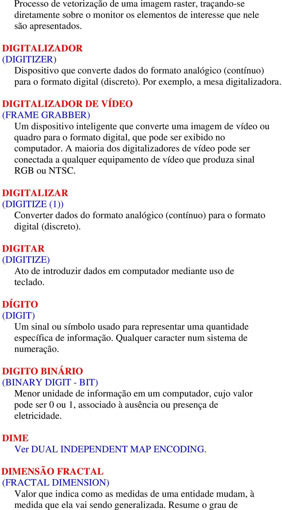 DIGITALIZADOR DE VÍDEO (FRAME GRABBER) Um dispositivo inteligente que converte uma imagem de vídeo ou quadro para o formato digital, que pode ser exibido no computador.