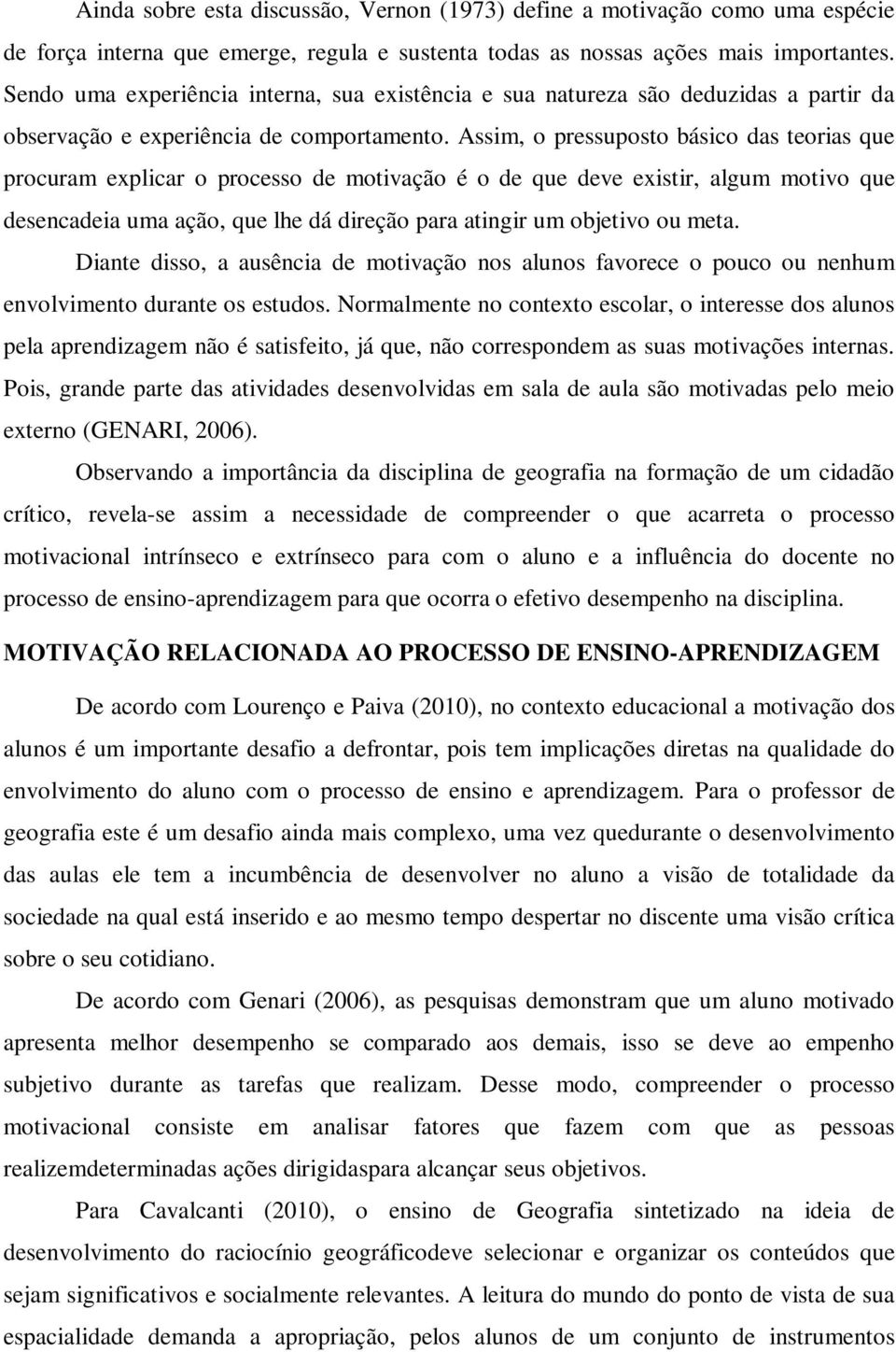 Assim, o pressuposto básico das teorias que procuram explicar o processo de motivação é o de que deve existir, algum motivo que desencadeia uma ação, que lhe dá direção para atingir um objetivo ou