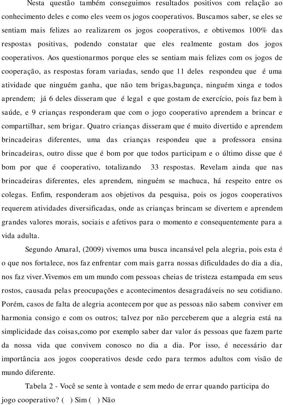 Aos questionarmos porque eles se sentiam mais felizes com os jogos de cooperação, as respostas foram variadas, sendo que 11 deles respondeu que é uma atividade que ninguém ganha, que não tem