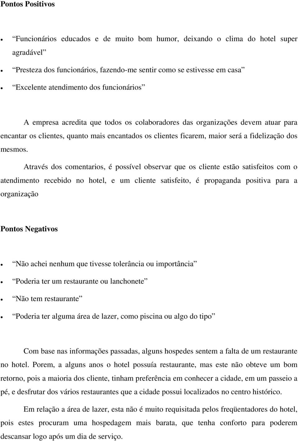 Através dos comentarios, é possível observar que os cliente estão satisfeitos com o atendimento recebido no hotel, e um cliente satisfeito, é propaganda positiva para a organização Pontos Negativos