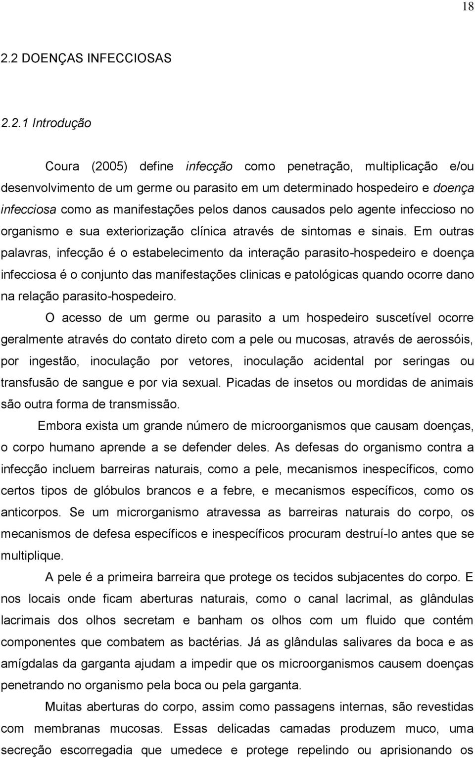 Em outras palavras, infecção é o estabelecimento da interação parasito-hospedeiro e doença infecciosa é o conjunto das manifestações clinicas e patológicas quando ocorre dano na relação