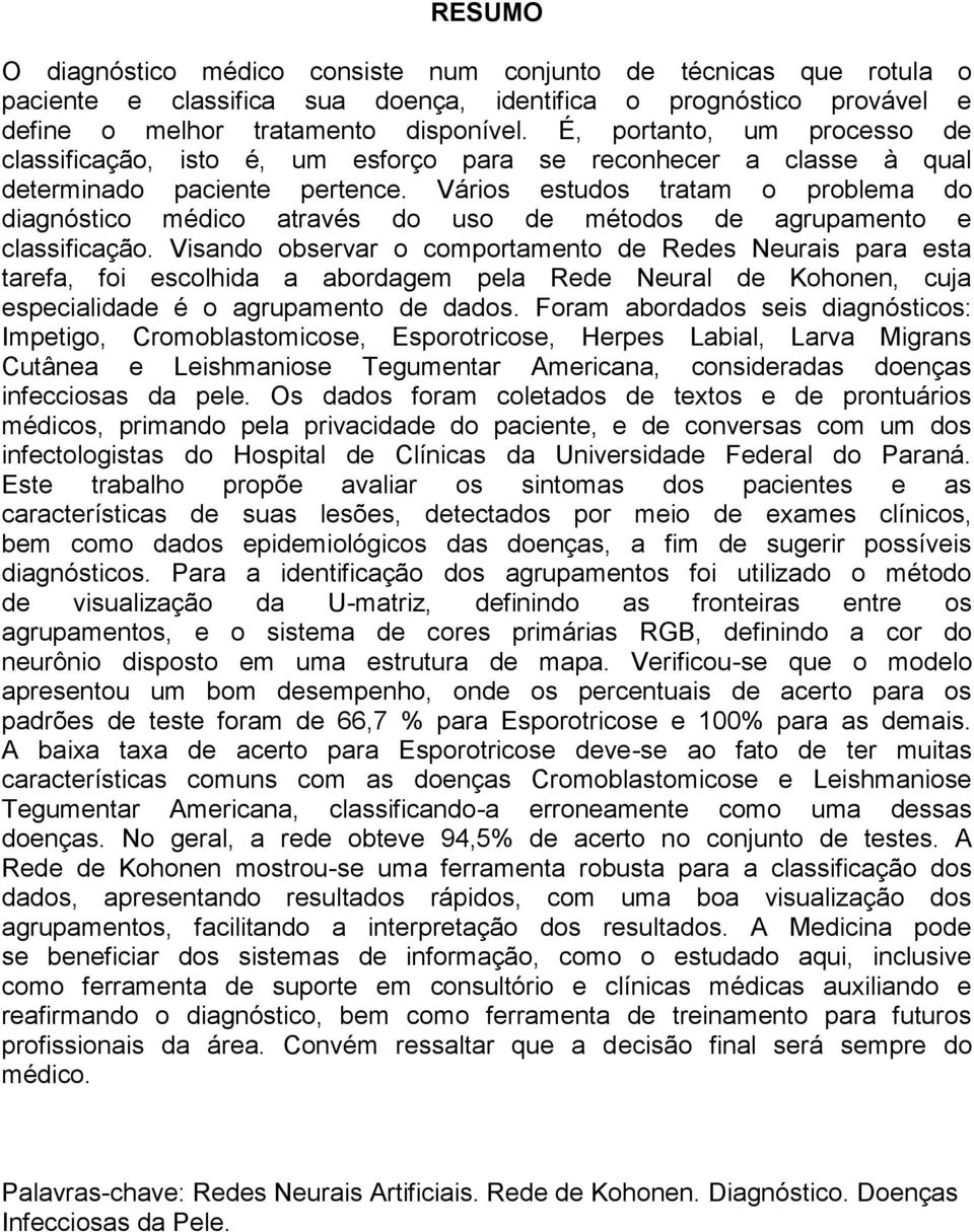 Vários estudos tratam o problema do diagnóstico médico através do uso de métodos de agrupamento e classificação.