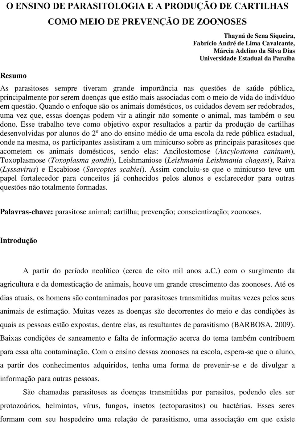 questão. Quando o enfoque são os animais domésticos, os cuidados devem ser redobrados, uma vez que, essas doenças podem vir a atingir não somente o animal, mas também o seu dono.