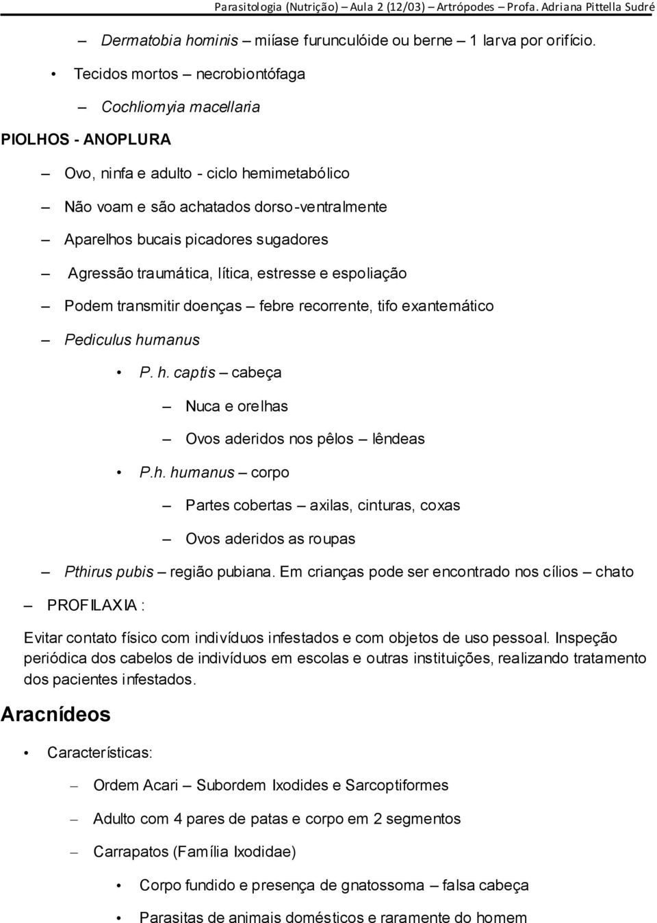 Agressão traumática, lítica, estresse e espoliação Podem transmitir doenças febre recorrente, tifo exantemático Pediculus humanus P. h. captis cabeça Nuca e orelhas Ovos aderidos nos pêlos lêndeas P.