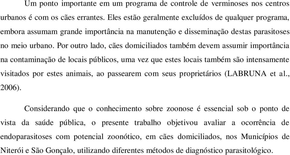 Por outro lado, cães domiciliados também devem assumir importância na contaminação de locais públicos, uma vez que estes locais também são intensamente visitados por estes animais, ao passearem com