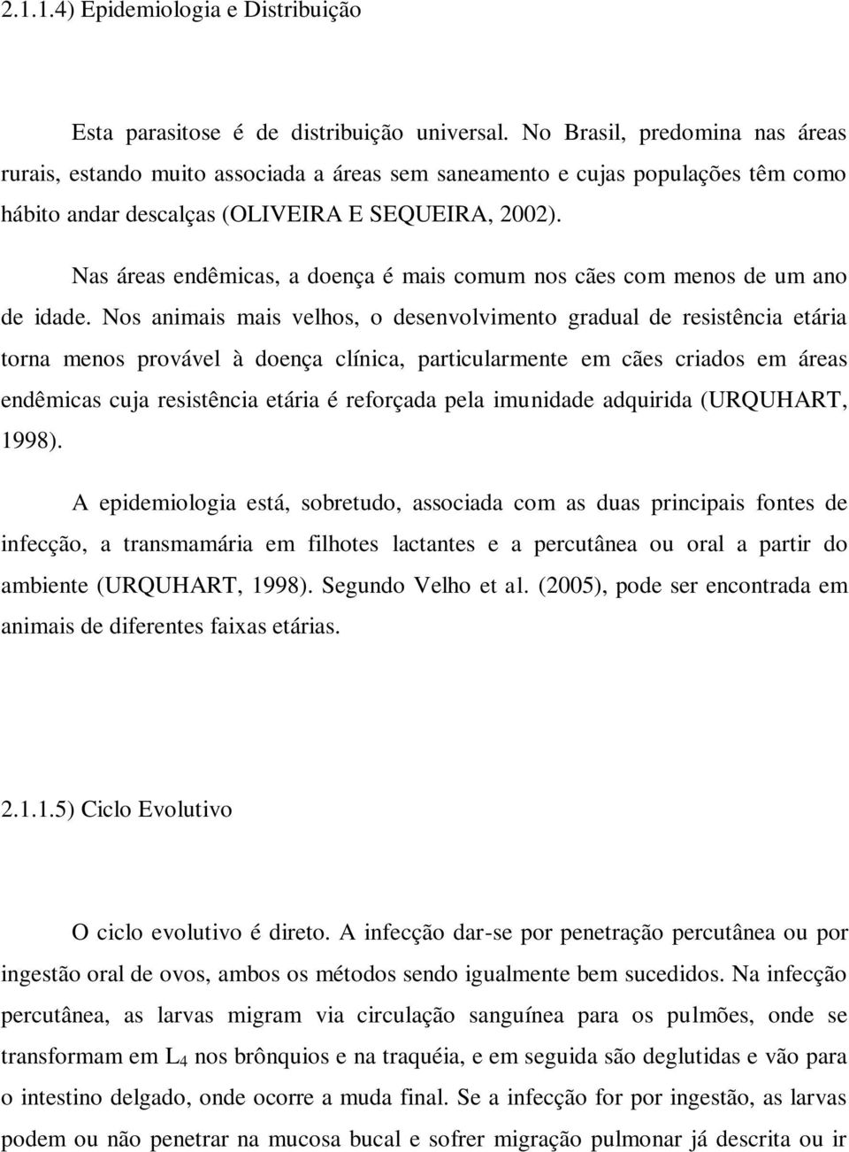 Nas áreas endêmicas, a doença é mais comum nos cães com menos de um ano de idade.