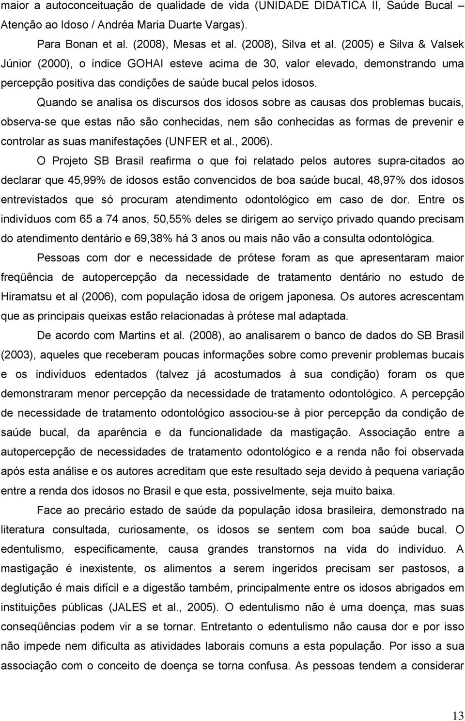 Quando se analisa os discursos dos idosos sobre as causas dos problemas bucais, observa-se que estas não são conhecidas, nem são conhecidas as formas de prevenir e controlar as suas manifestações