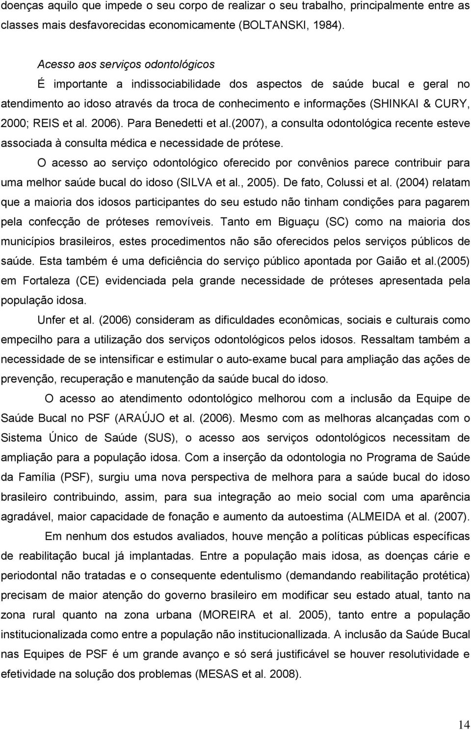 REIS et al. 2006). Para Benedetti et al.(2007), a consulta odontológica recente esteve associada à consulta médica e necessidade de prótese.