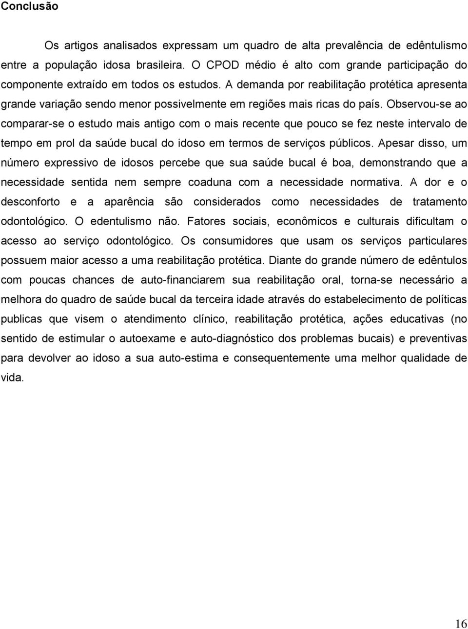 A demanda por reabilitação protética apresenta grande variação sendo menor possivelmente em regiões mais ricas do país.