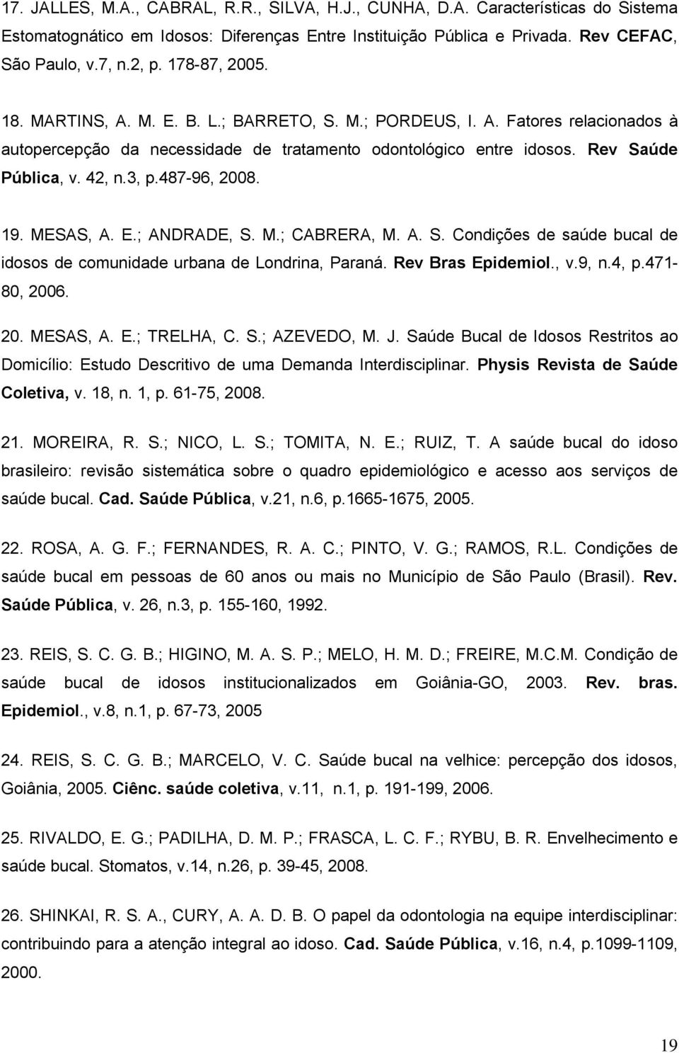 487-96, 2008. 19. MESAS, A. E.; ANDRADE, S. M.; CABRERA, M. A. S. Condições de saúde bucal de idosos de comunidade urbana de Londrina, Paraná. Rev Bras Epidemiol., v.9, n.4, p.471-80, 2006. 20. MESAS, A. E.; TRELHA, C.