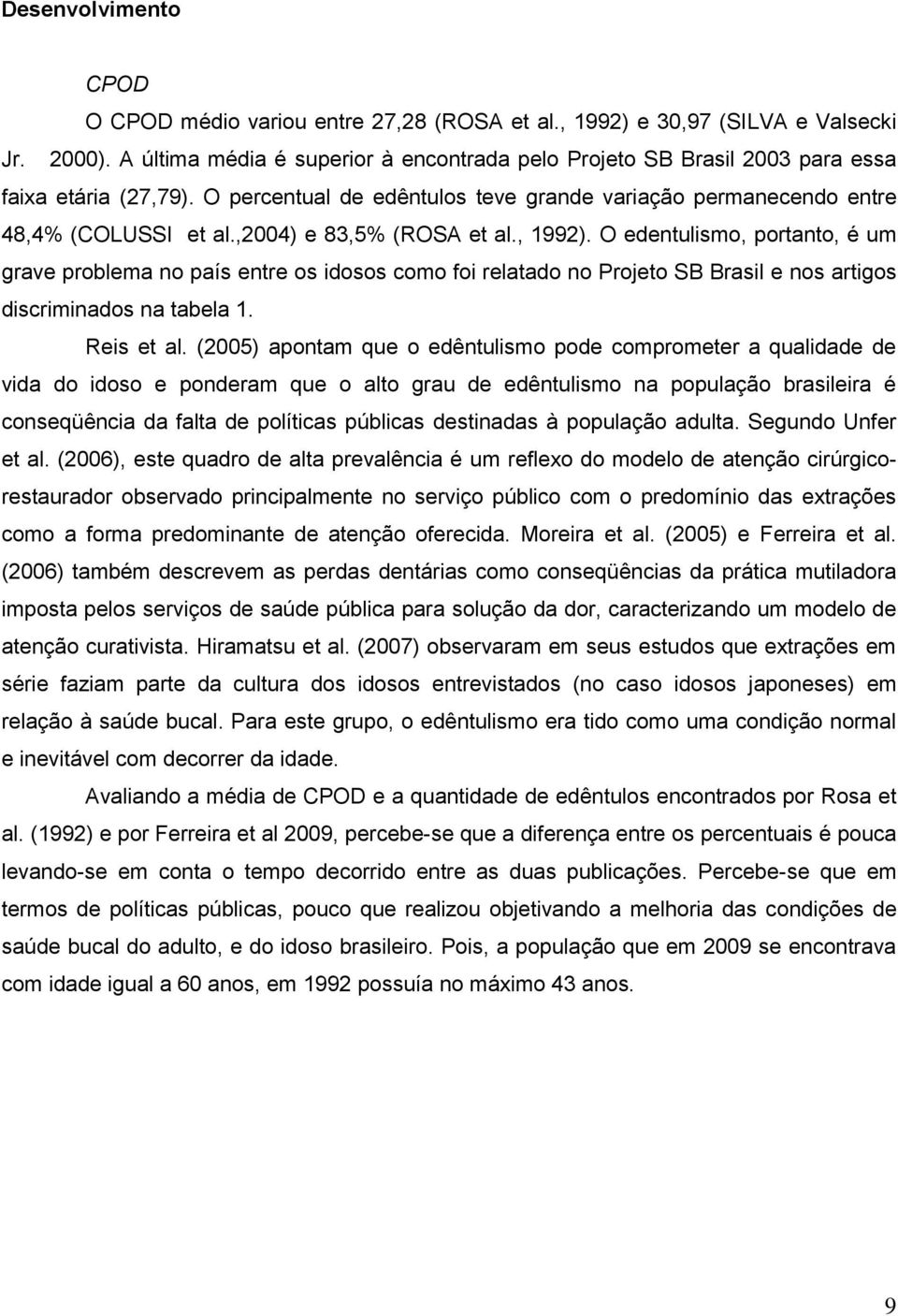 ,2004) e 83,5% (ROSA et al., 1992). O edentulismo, portanto, é um grave problema no país entre os idosos como foi relatado no Projeto SB Brasil e nos artigos discriminados na tabela 1. Reis et al.