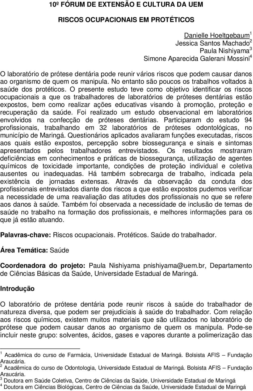 O presente estudo teve como objetivo identificar os riscos ocupacionais a que os trabalhadores de laboratórios de próteses dentárias estão expostos, bem como realizar ações educativas visando à