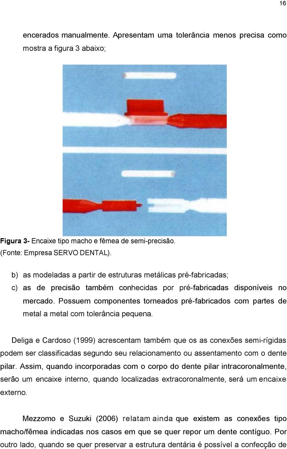 Possuem componentes torneados pré-fabricados com partes de metal a metal com tolerância pequena.