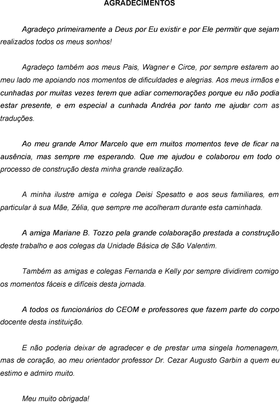 Aos meus irmãos e cunhadas por muitas vezes terem que adiar comemorações porque eu não podia estar presente, e em especial a cunhada Andréa por tanto me ajudar com as traduções.