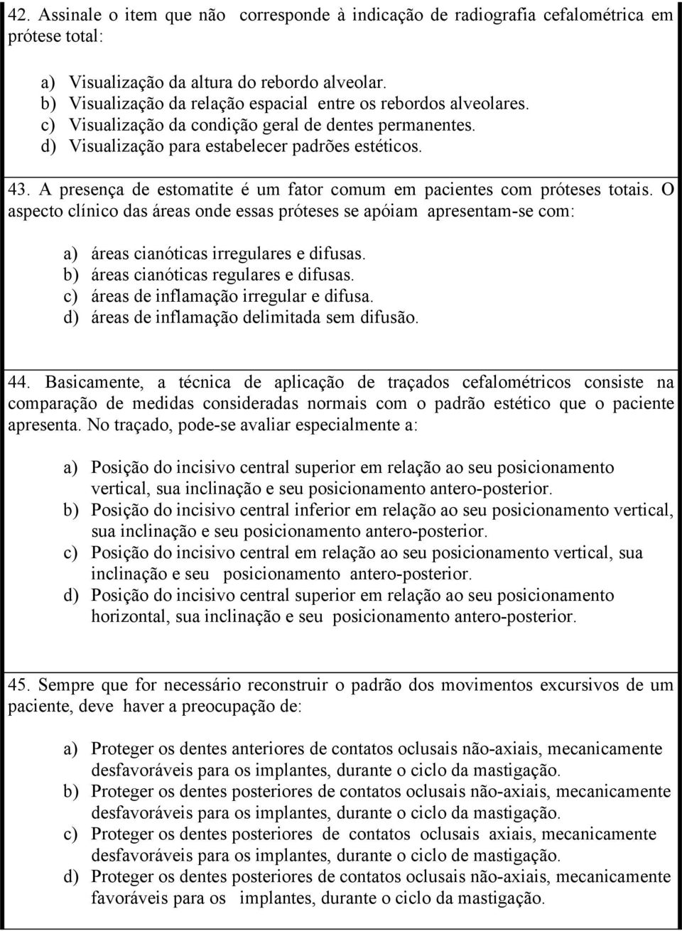 A presença de estomatite é um fator comum em pacientes com próteses totais. O aspecto clínico das áreas onde essas próteses se apóiam apresentam-se com: a) áreas cianóticas irregulares e difusas.