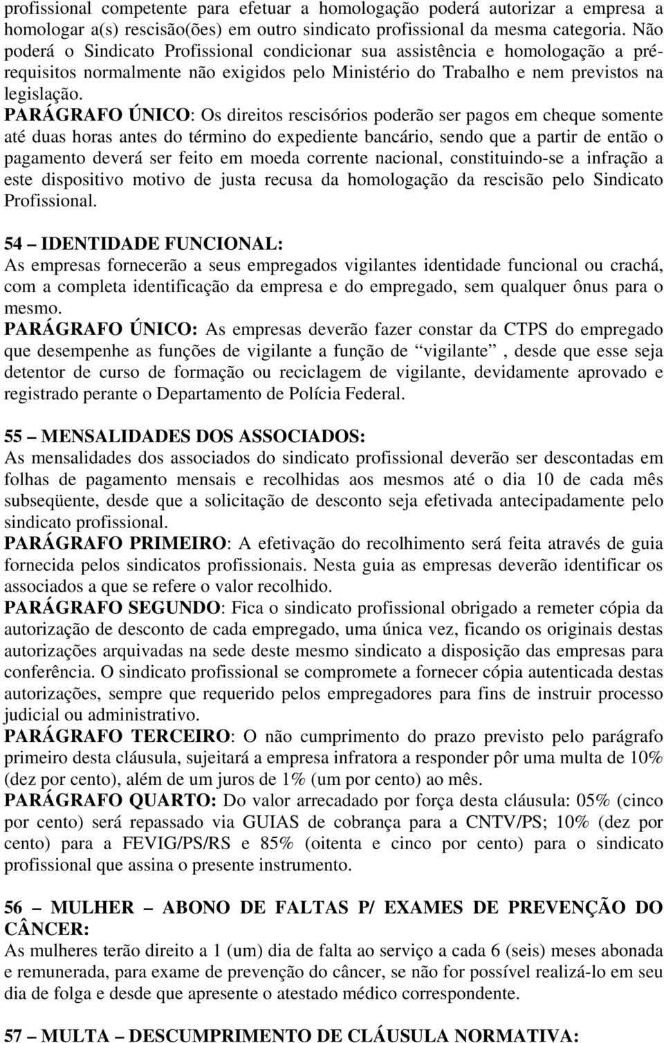 PARÁGRAFO ÚNICO: Os direitos rescisórios poderão ser pagos em cheque somente até duas horas antes do término do expediente bancário, sendo que a partir de então o pagamento deverá ser feito em moeda