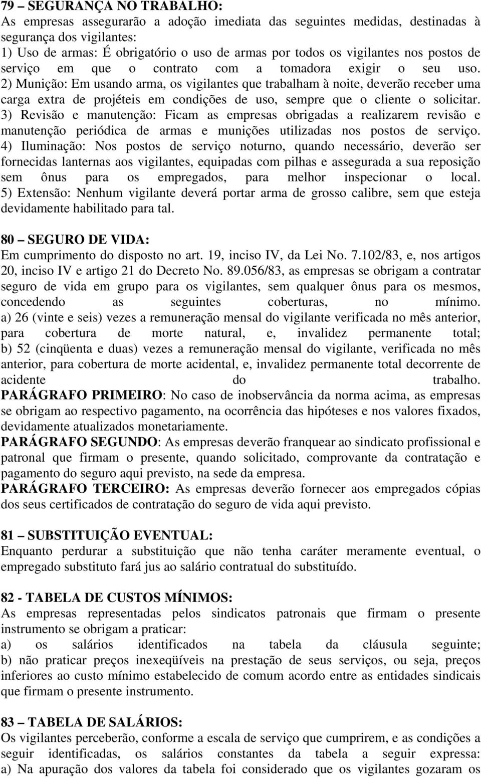 2) Munição: Em usando arma, os vigilantes que trabalham à noite, deverão receber uma carga extra de projéteis em condições de uso, sempre que o cliente o solicitar.