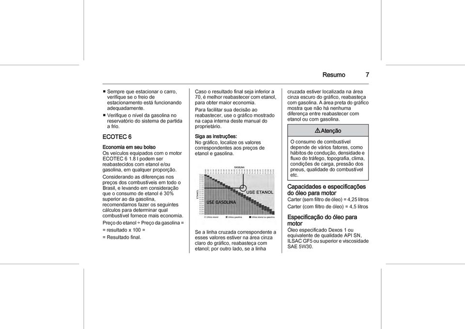 Considerando as diferenças nos preços dos combustíveis em todo o Brasil, e levando em consideração que o consumo de etanol é 30% superior ao da gasolina, recomendamos fazer os seguintes cálculos para