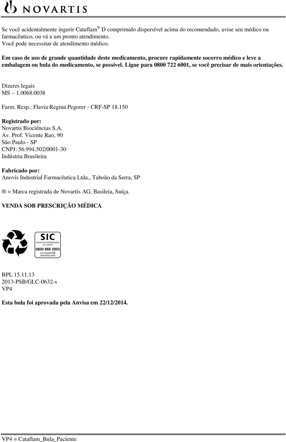 Ligue para 0800 722 6001, se você precisar de mais orientações. Dizeres legais MS 1.0068.0038 Farm. Resp.: Flavia Regina Pegorer - CRF-SP 18.150 Registrado por: Novartis Biociências S.A. Av. Prof.