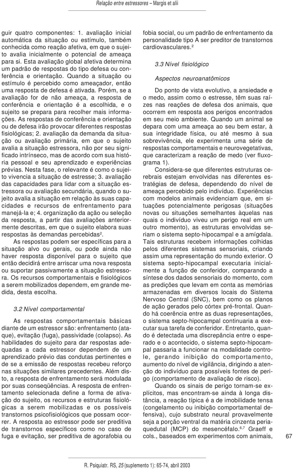 Quando a situação ou estímulo é percebido como ameaçador, então uma resposta de defesa é ativada.