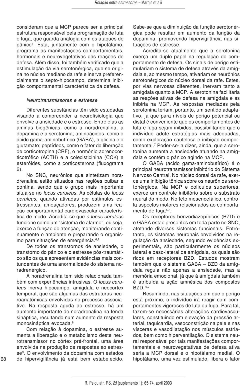 Além disso, foi também verificado que a estimulação da via serotonérgica, que se origina no núcleo mediano da rafe e inerva preferencialmente o septo-hipocampo, determina inibição comportamental