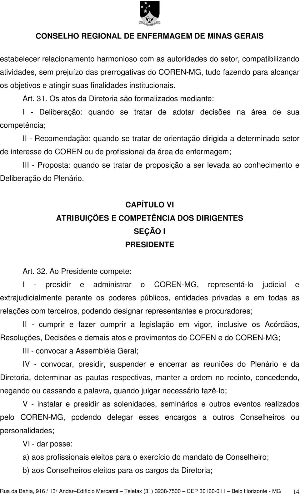 Os atos da Diretoria são formalizados mediante: I - Deliberação: quando se tratar de adotar decisões na área de sua competência; II - Recomendação: quando se tratar de orientação dirigida a