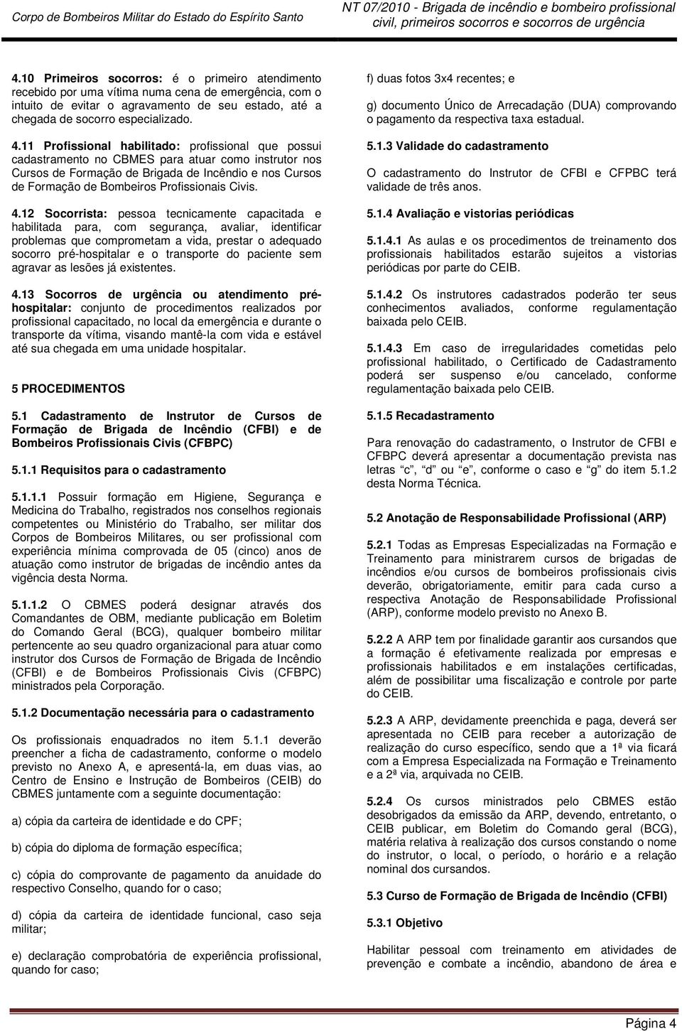 11 Profissional habilitado: profissional que possui cadastramento no CBMES para atuar como instrutor nos Cursos de Formação de Brigada de Incêndio e nos Cursos de Formação de Bombeiros Profissionais