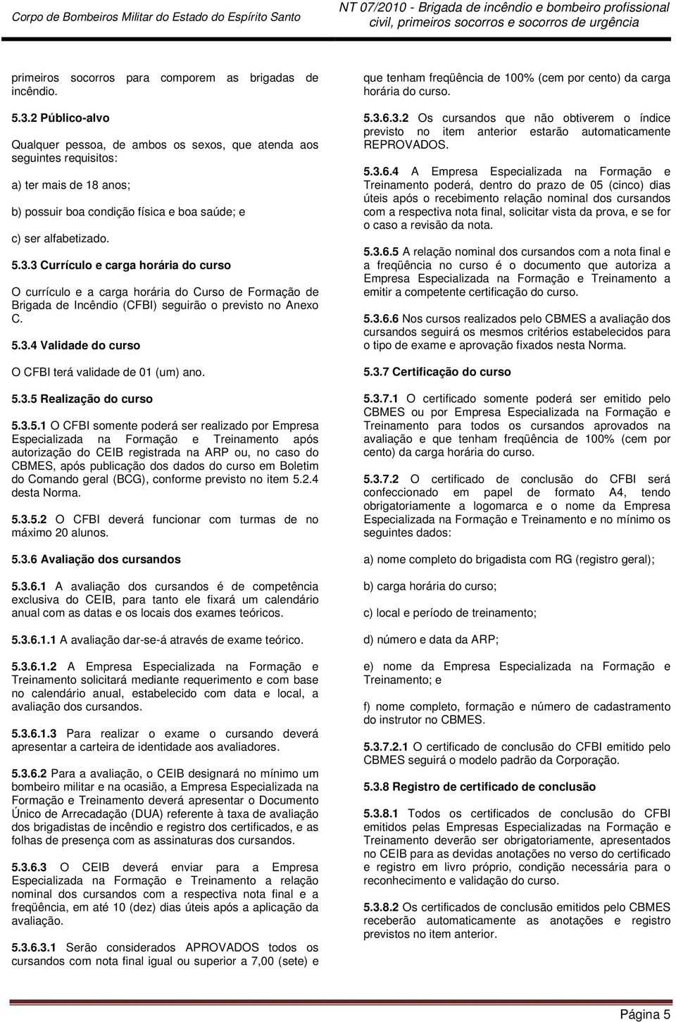 2 Público-alvo Qualquer pessoa, de ambos os sexos, que atenda aos seguintes requisitos: a) ter mais de 18 anos; b) possuir boa condição física e boa saúde; e c) ser alfabetizado. 5.3.