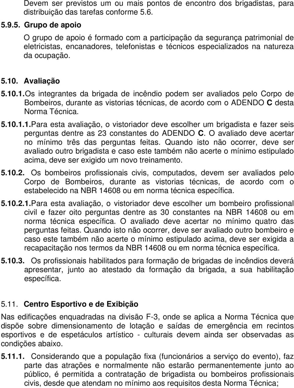 Avaliação 5.10.1. Os integrantes da brigada de incêndio podem ser avaliados pelo Corpo de Bombeiros, durante as vistorias técnicas, de acordo com o ADENDO C desta Norma Técnica. 5.10.1.1. Para esta avaliação, o vistoriador deve escolher um brigadista e fazer seis perguntas dentre as 23 constantes do ADENDO C.