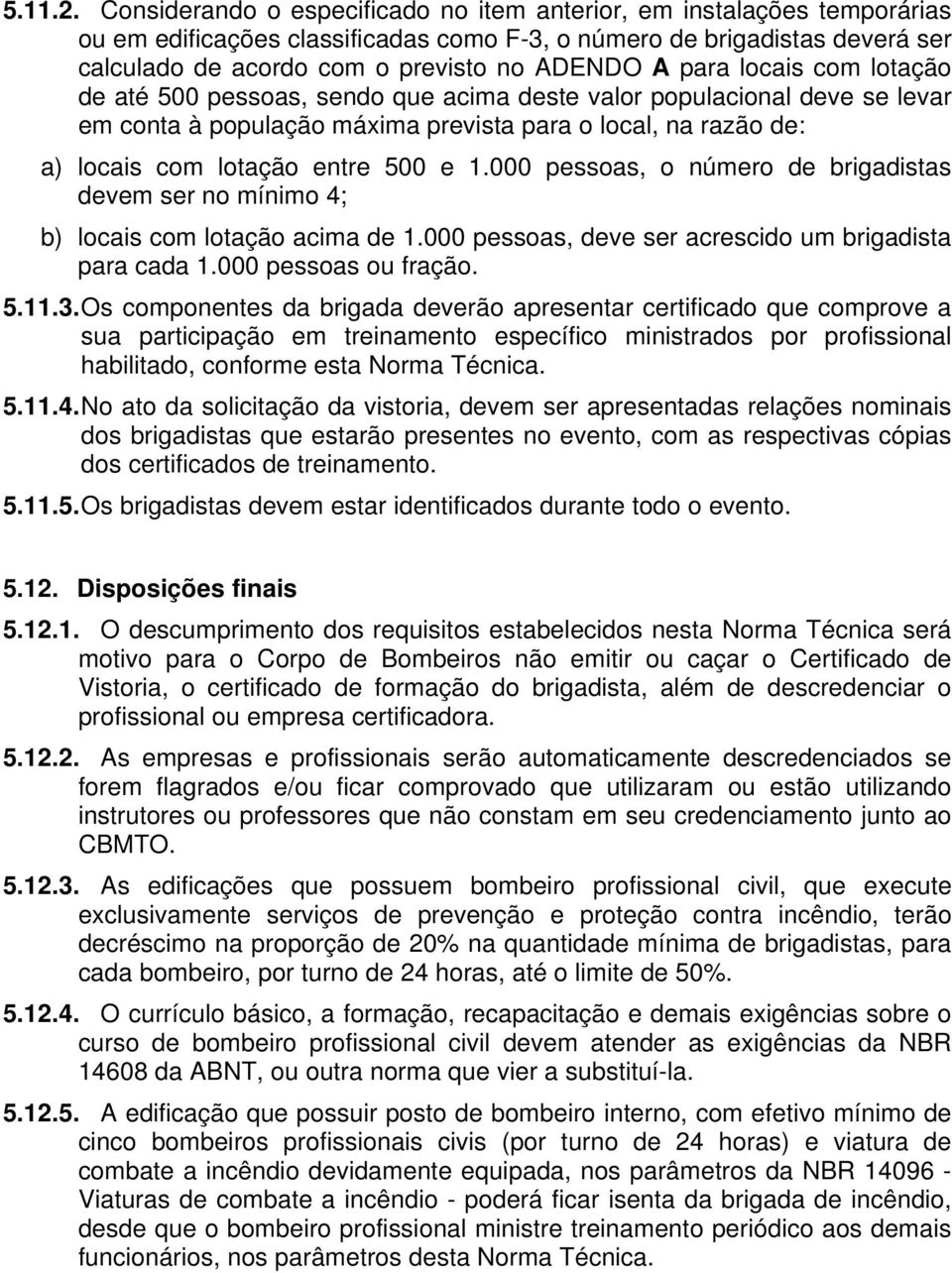 para locais com lotação de até 500 pessoas, sendo que acima deste valor populacional deve se levar em conta à população máxima prevista para o local, na razão de: a) locais com lotação entre 500 e 1.