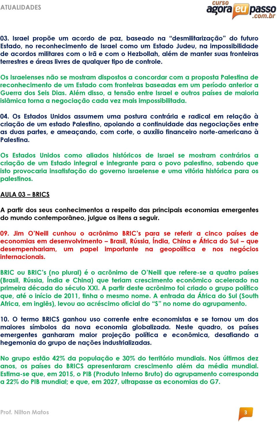 Os Israelenses não se mostram dispostos a concordar com a proposta Palestina de reconhecimento de um Estado com fronteiras baseadas em um período anterior a Guerra dos Seis Dias.