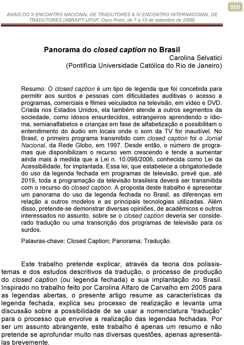 Criada nos Estados Unidos, ela também atende a outros segmentos da sociedade, como idosos ensurdecidos, estrangeiros aprendendo o idioma, semianalfabetos e crianças em fase de alfabetização e