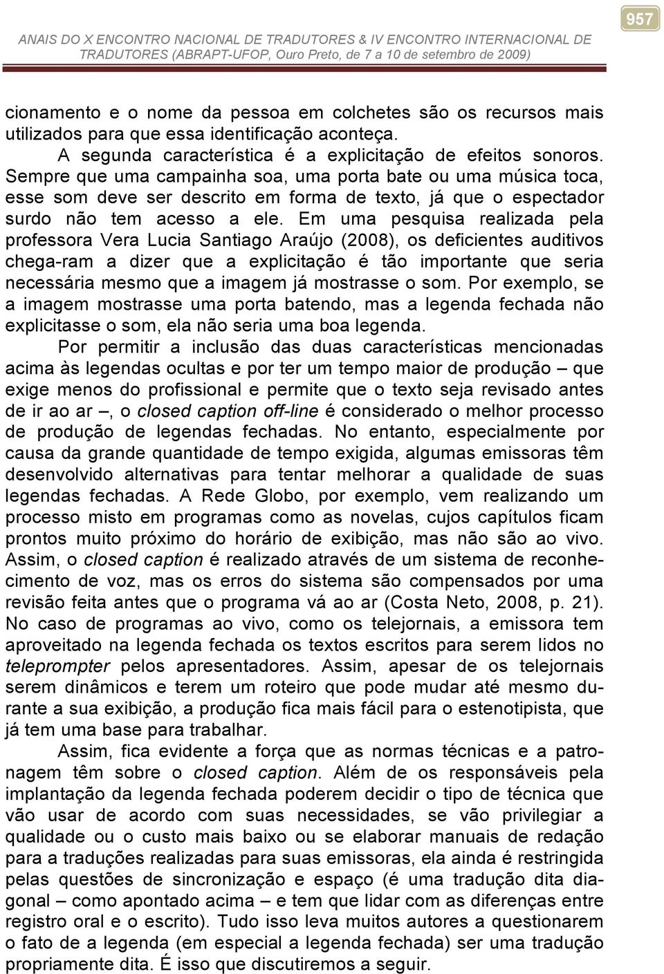 Em uma pesquisa realizada pela professora Vera Lucia Santiago Araújo (2008), os deficientes auditivos chega-ram a dizer que a explicitação é tão importante que seria necessária mesmo que a imagem já