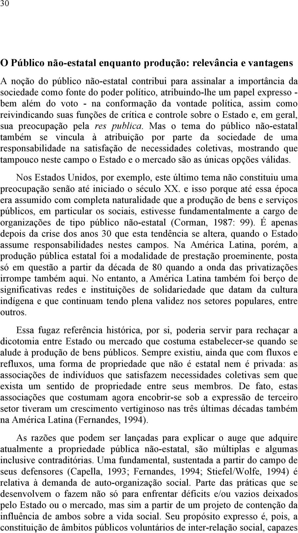 Mas o tema do público não-estatal também se vincula à atribuição por parte da sociedade de uma responsabilidade na satisfação de necessidades coletivas, mostrando que tampouco neste campo o Estado e