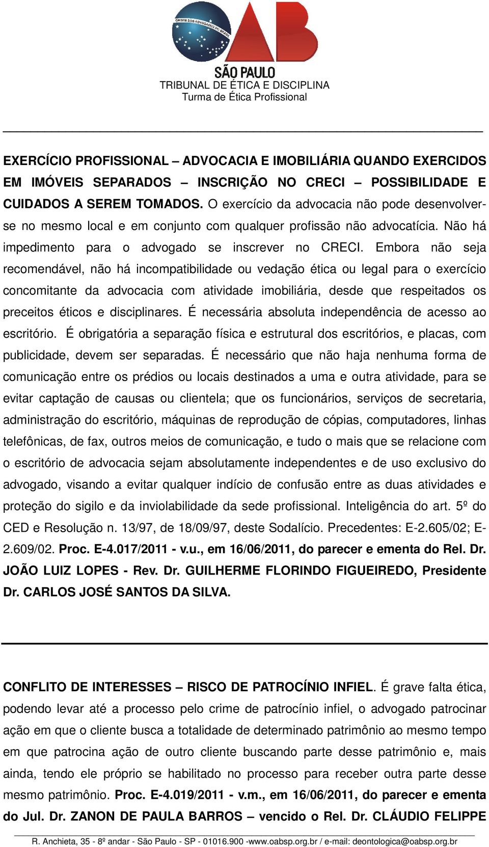 Embora não seja recomendável, não há incompatibilidade ou vedação ética ou legal para o exercício concomitante da advocacia com atividade imobiliária, desde que respeitados os preceitos éticos e