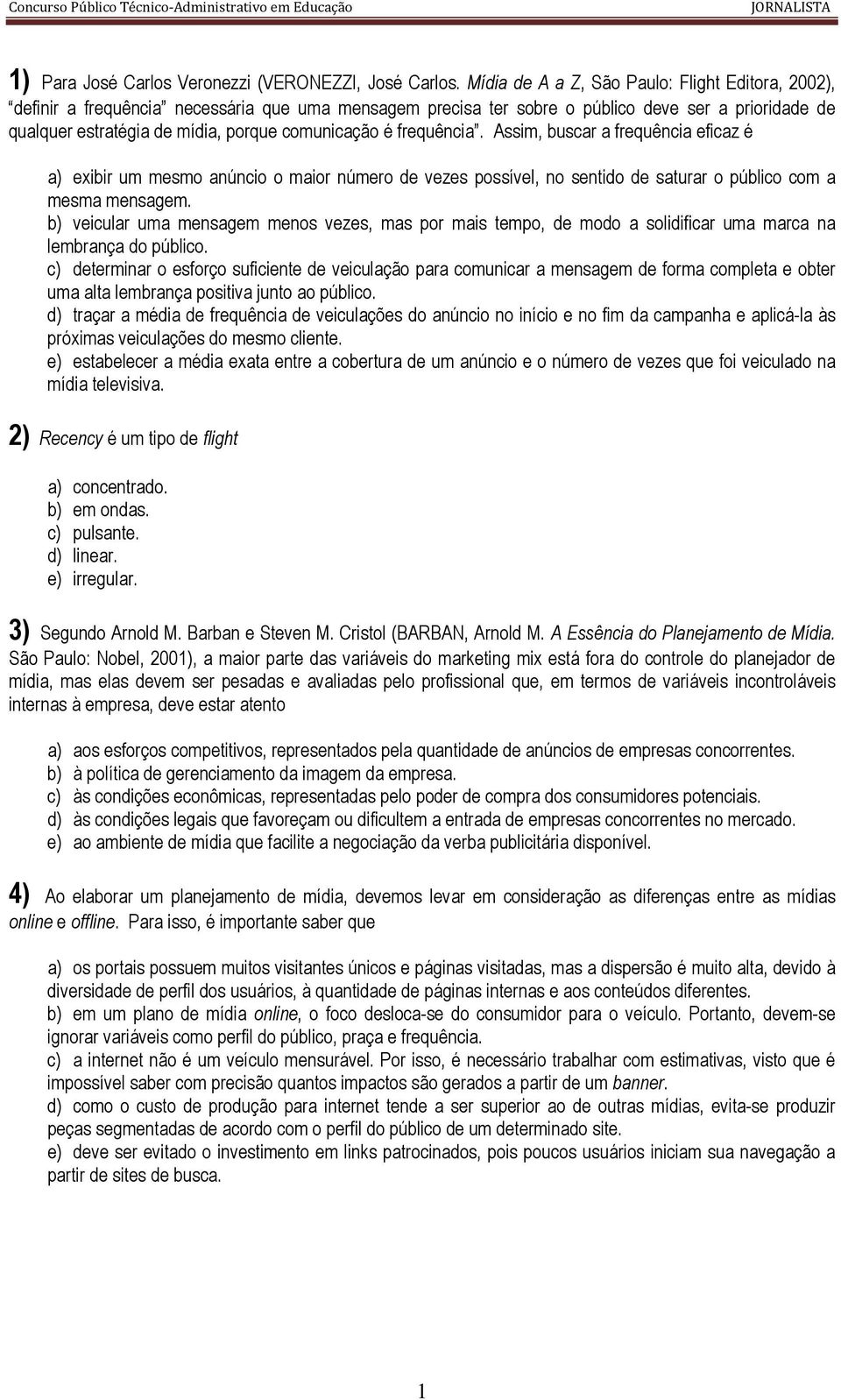 comunicação é frequência. Assim, buscar a frequência eficaz é a) exibir um mesmo anúncio o maior número de vezes possível, no sentido de saturar o público com a mesma mensagem.