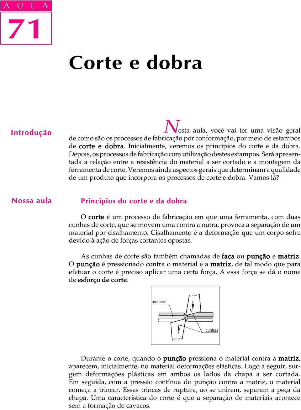 Será apresentada a relação entre a resistência do material a ser cortado e a montagem da ferramenta de corte.