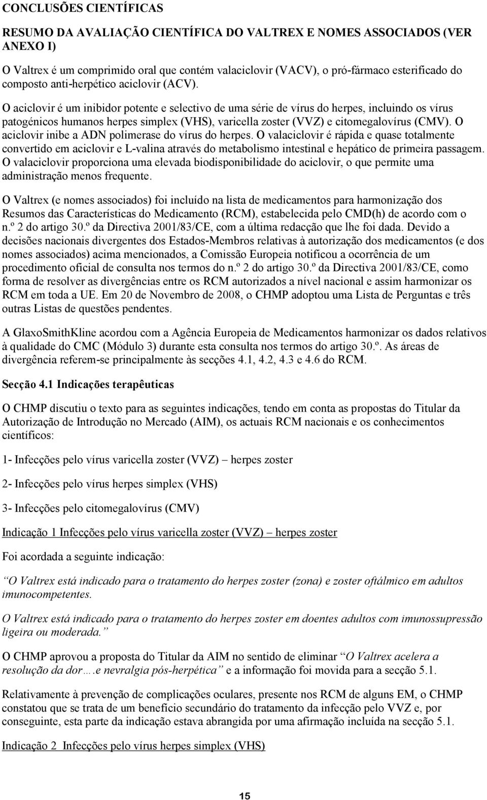 O aciclovir é um inibidor potente e selectivo de uma série de vírus do herpes, incluindo os vírus patogénicos humanos herpes simplex (VHS), varicella zoster (VVZ) e citomegalovírus (CMV).