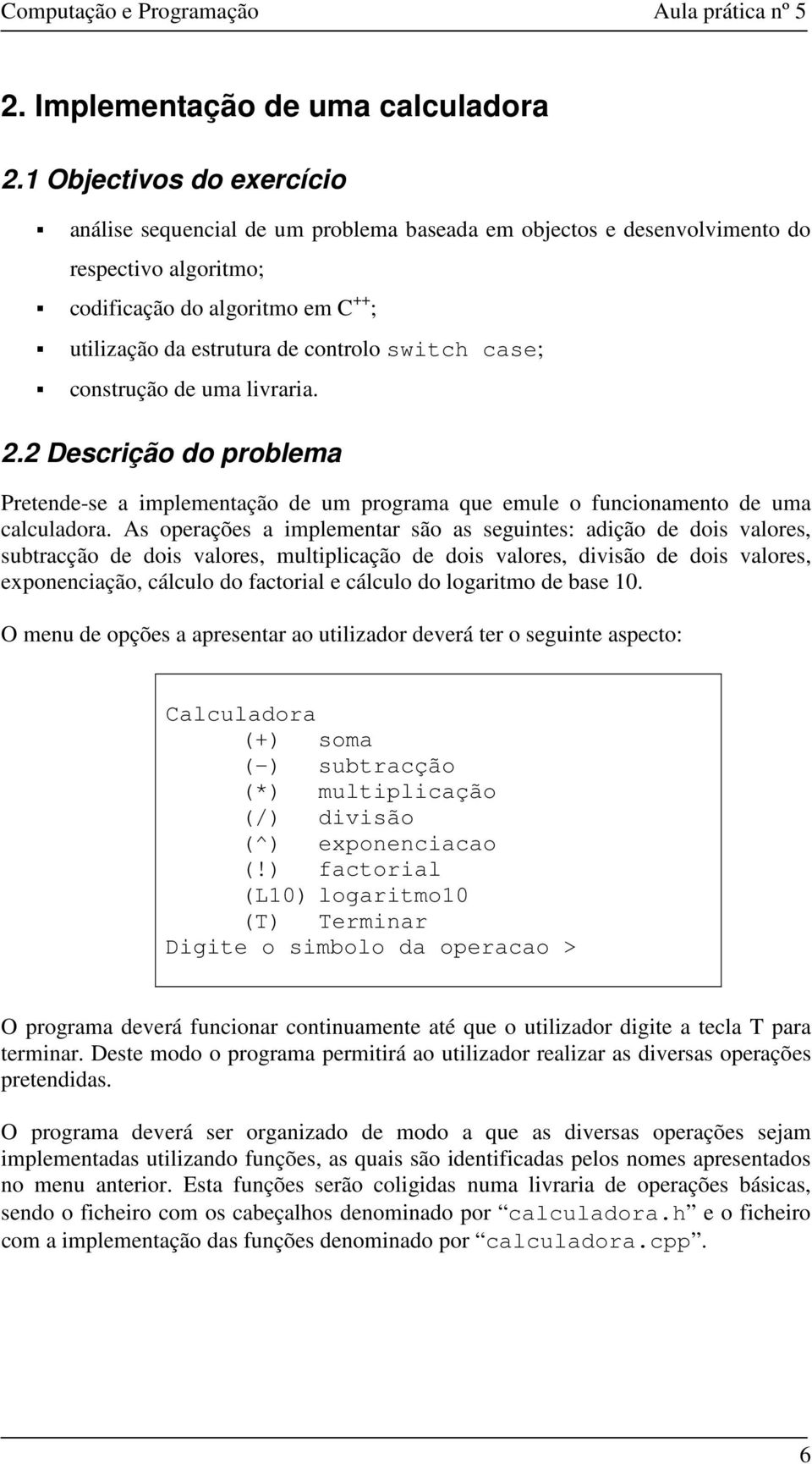 switch case; construção de uma livraria. 2.2 Descrição do problema Pretende-se a implementação de um programa que emule o funcionamento de uma calculadora.
