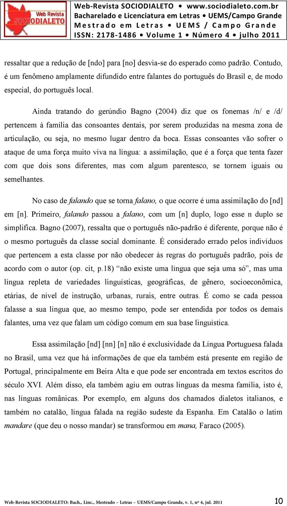 boca. Essas consoantes vão sofrer o ataque de uma força muito viva na língua: a assimilação, que é a força que tenta fazer com que dois sons diferentes, mas com algum parentesco, se tornem iguais ou