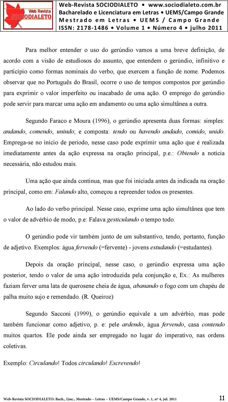 O emprego do gerúndio pode servir para marcar uma ação em andamento ou uma ação simultânea a outra.