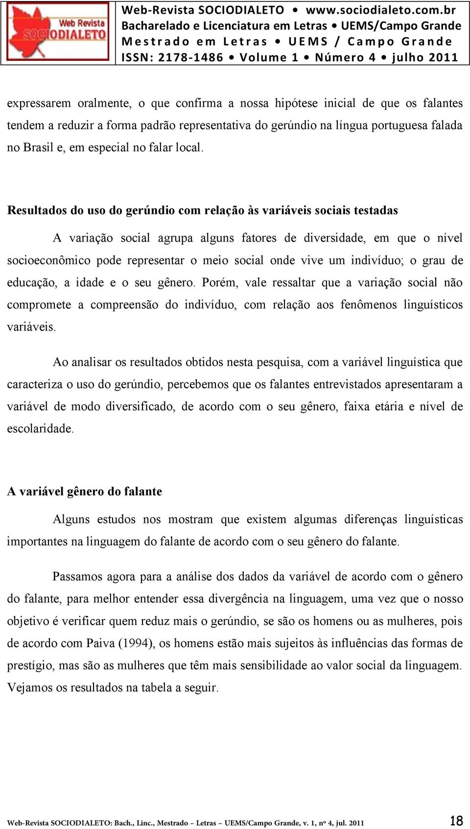 Resultados do uso do gerúndio com relação às variáveis sociais testadas A variação social agrupa alguns fatores de diversidade, em que o nível socioeconômico pode representar o meio social onde vive