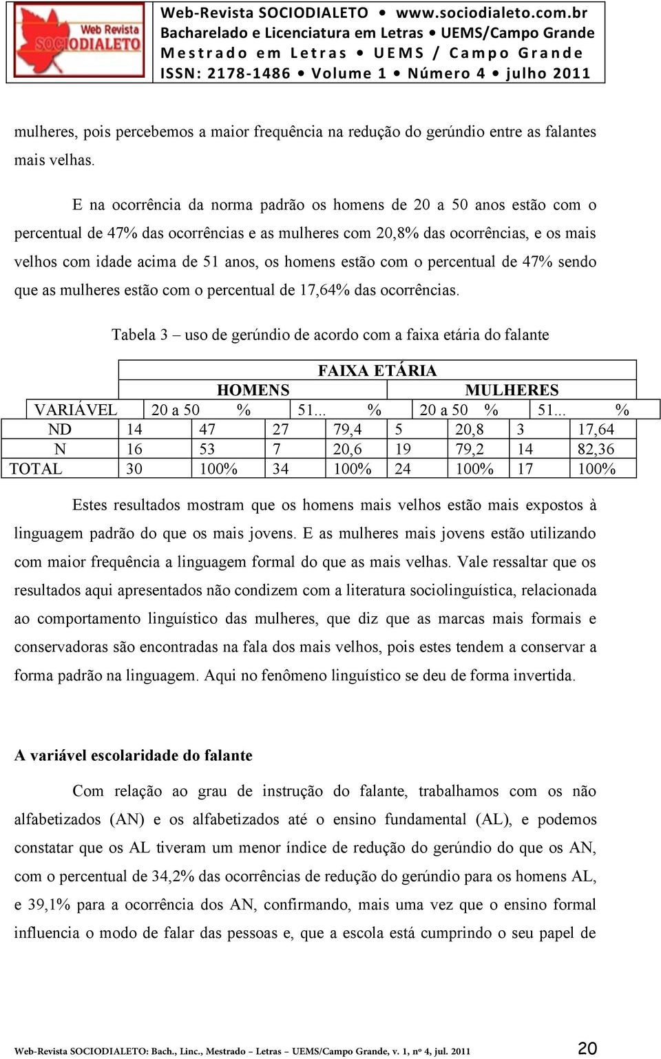 estão com o percentual de 47% sendo que as mulheres estão com o percentual de 17,64% das ocorrências.