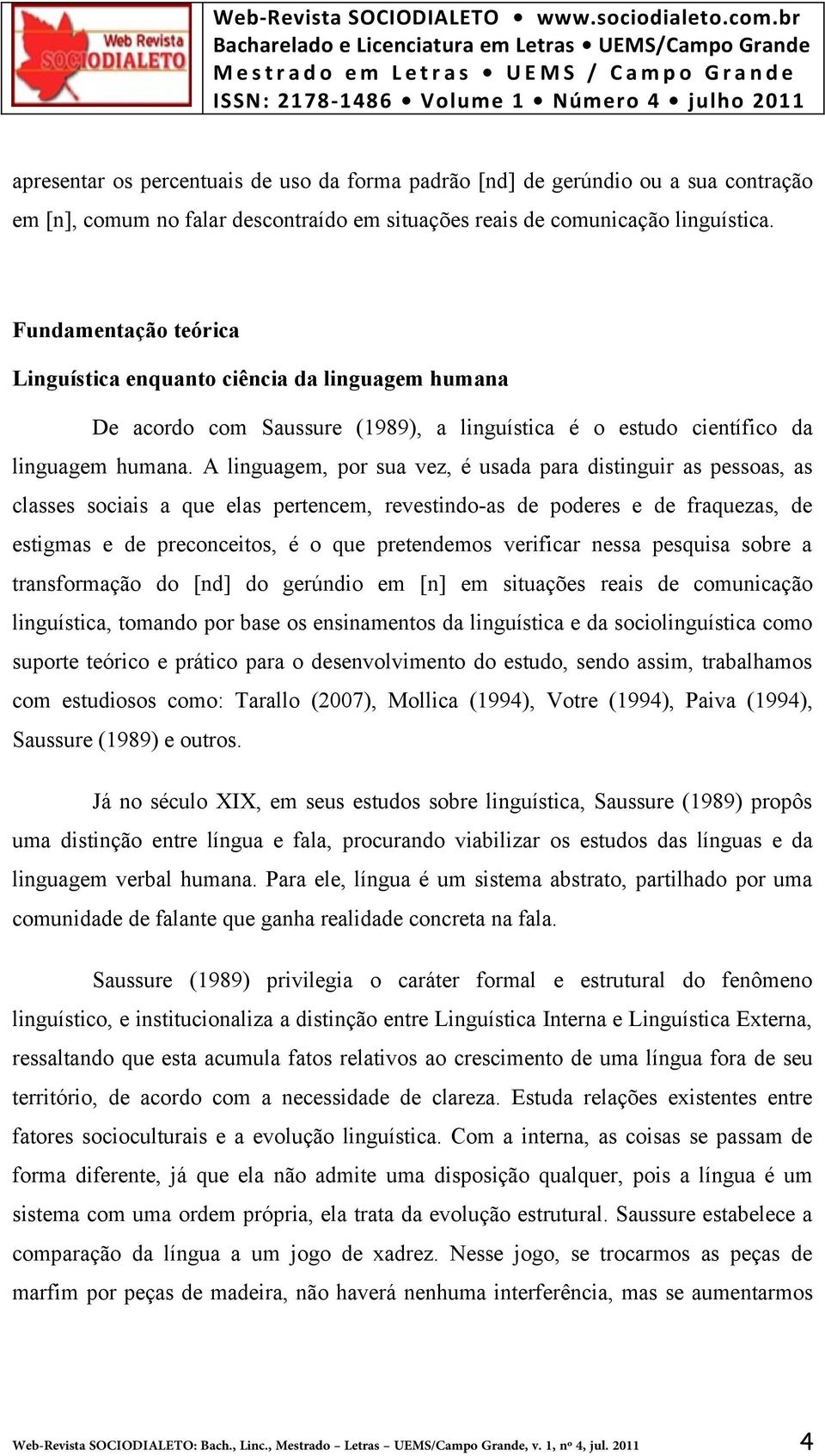 A linguagem, por sua vez, é usada para distinguir as pessoas, as classes sociais a que elas pertencem, revestindo-as de poderes e de fraquezas, de estigmas e de preconceitos, é o que pretendemos